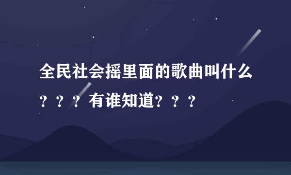 全民社会摇里面的歌曲叫什么？？？有谁知道？？？