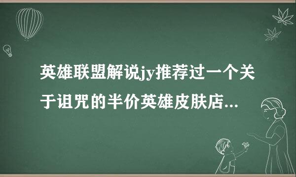 英雄联盟解说jy推荐过一个关于诅咒的半价英雄皮肤店，求链接！