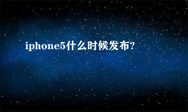 iphone5什么时候发布?