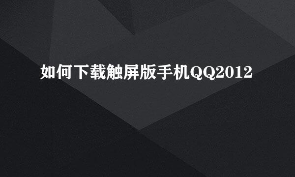 如何下载触屏版手机QQ2012