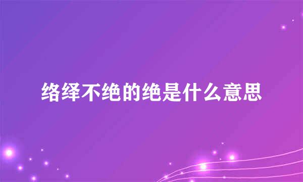 络绎不绝的绝是什么意思