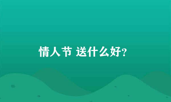 情人节 送什么好？