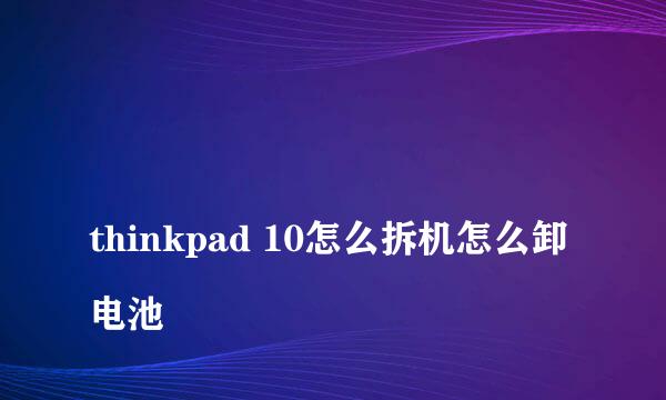 
thinkpad 10怎么拆机怎么卸电池
