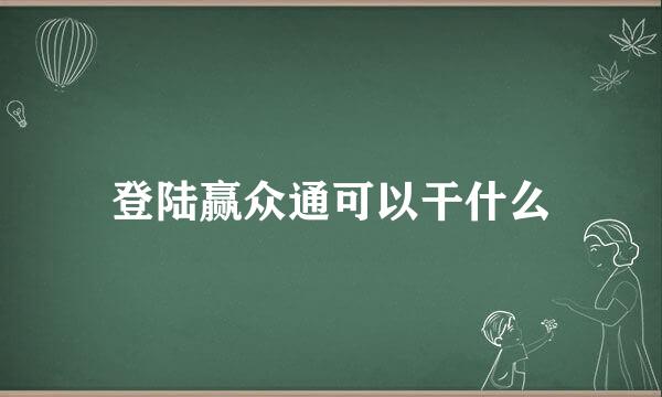 登陆赢众通可以干什么