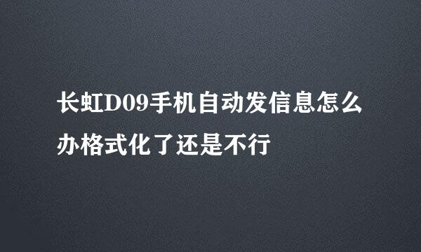 长虹D09手机自动发信息怎么办格式化了还是不行