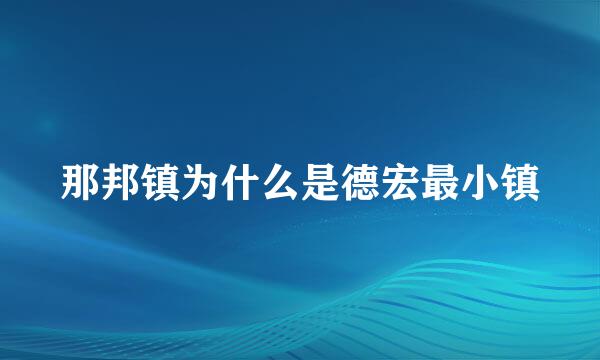 那邦镇为什么是德宏最小镇