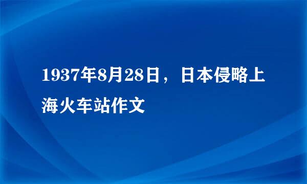 1937年8月28日，日本侵略上海火车站作文