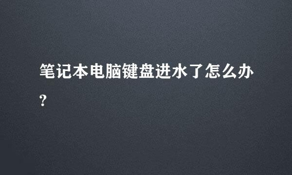 笔记本电脑键盘进水了怎么办?