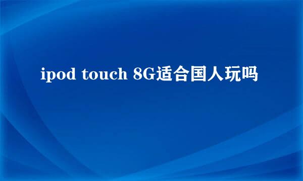 ipod touch 8G适合国人玩吗