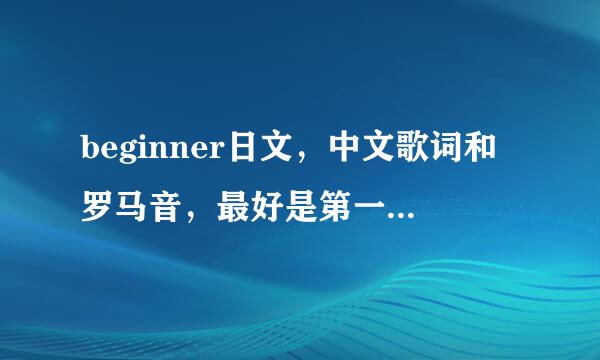 beginner日文，中文歌词和罗马音，最好是第一行日语第二行中文第三行罗马音循环