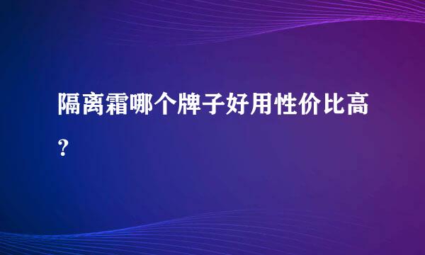 隔离霜哪个牌子好用性价比高？