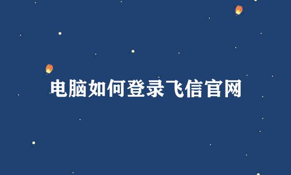 电脑如何登录飞信官网