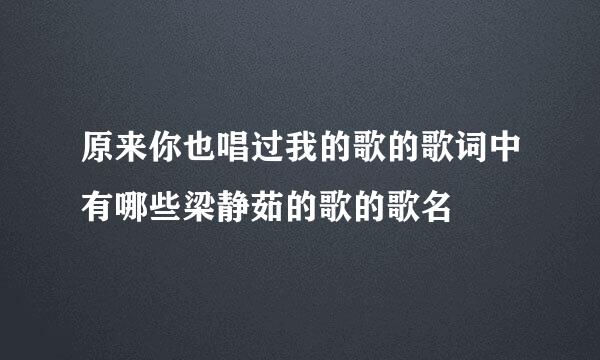 原来你也唱过我的歌的歌词中有哪些梁静茹的歌的歌名