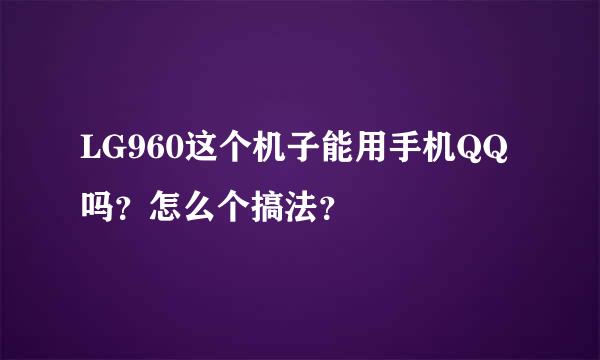 LG960这个机子能用手机QQ吗？怎么个搞法？