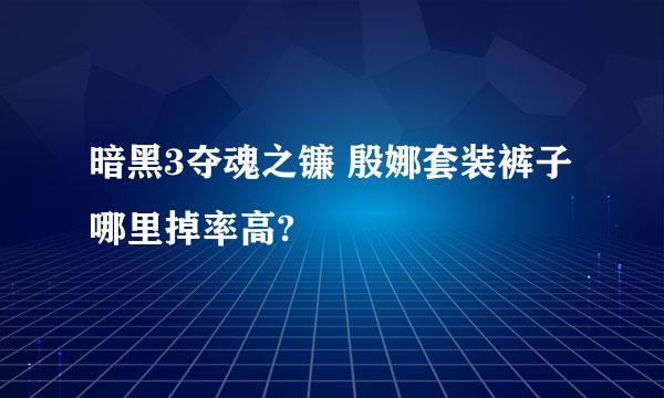 暗黑3夺魂之镰 殷娜套装裤子 哪里掉率高?