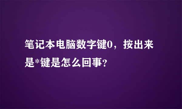 笔记本电脑数字键0，按出来是*键是怎么回事？