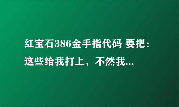 红宝石386金手指代码 要把：这些给我打上，不然我弄不会那些格式，麻烦死了