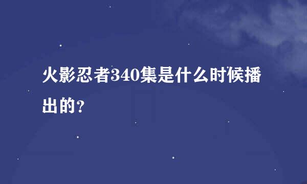 火影忍者340集是什么时候播出的？