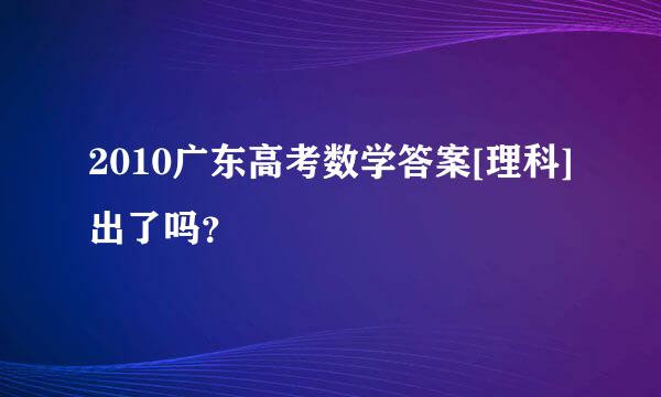 2010广东高考数学答案[理科]出了吗？