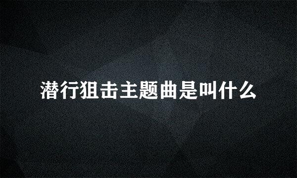 潜行狙击主题曲是叫什么