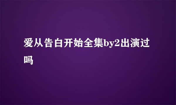 爱从告白开始全集by2出演过吗