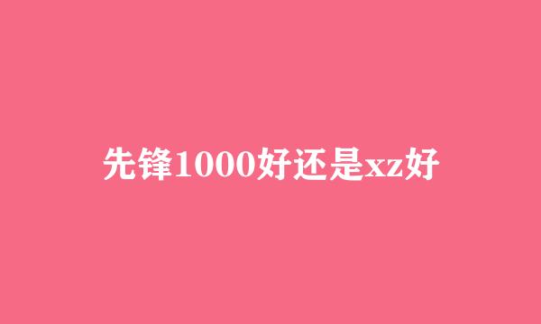 先锋1000好还是xz好