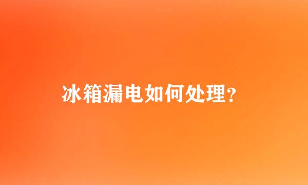 冰箱漏电如何处理？