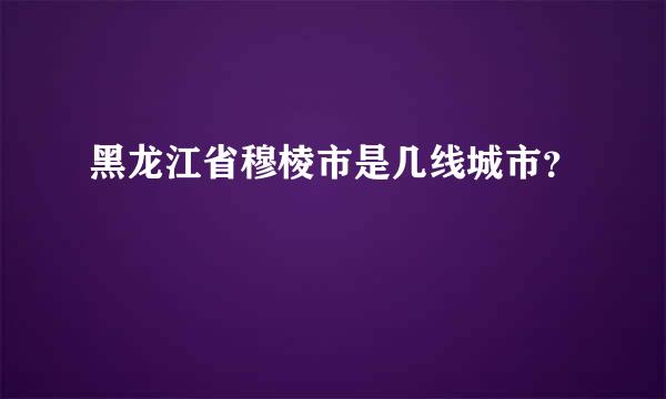 黑龙江省穆棱市是几线城市？