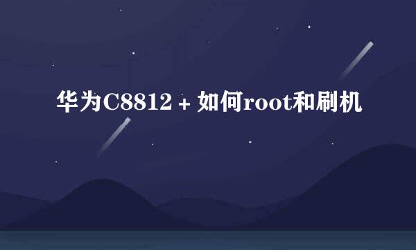 华为C8812＋如何root和刷机