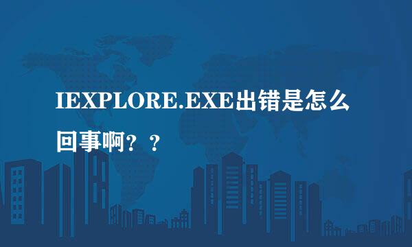 IEXPLORE.EXE出错是怎么回事啊？？