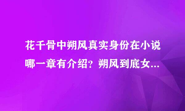 花千骨中朔风真实身份在小说哪一章有介绍？朔风到底女娲石，还是炎水玉？