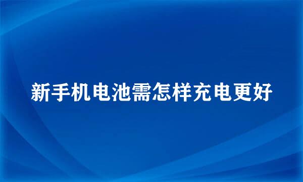 新手机电池需怎样充电更好