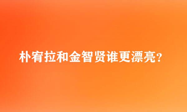 朴宥拉和金智贤谁更漂亮？