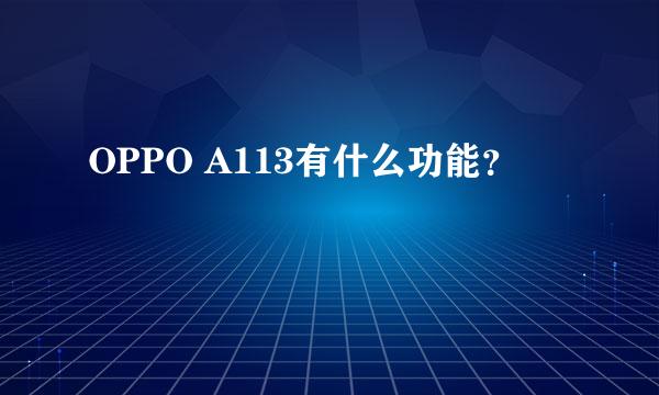 OPPO A113有什么功能？