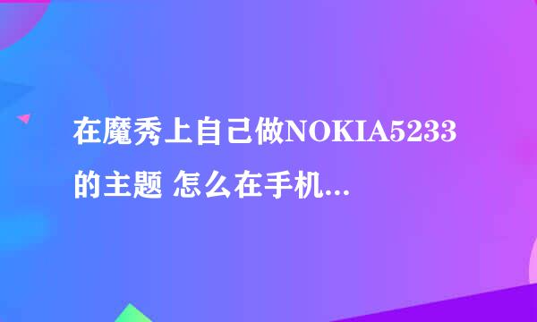 在魔秀上自己做NOKIA5233的主题 怎么在手机上安装不了呢？？？？？？？？