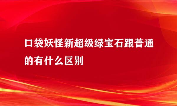 口袋妖怪新超级绿宝石跟普通的有什么区别