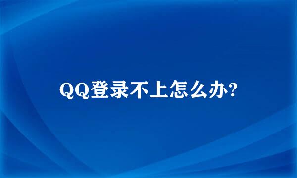 QQ登录不上怎么办?