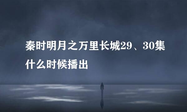 秦时明月之万里长城29、30集什么时候播出