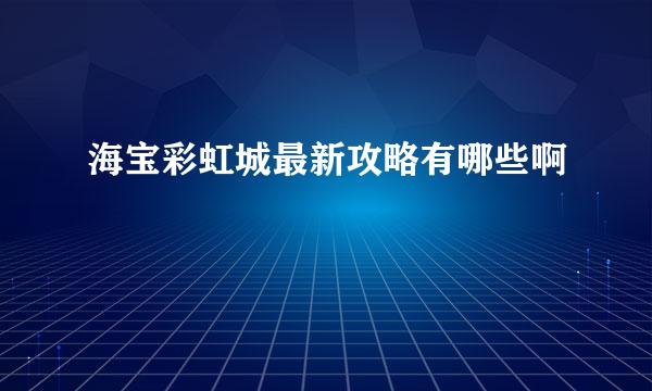 海宝彩虹城最新攻略有哪些啊