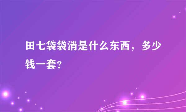 田七袋袋消是什么东西，多少钱一套？