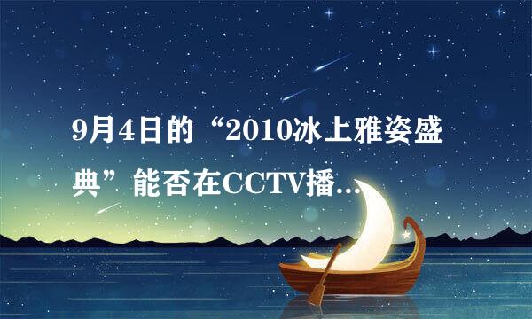 9月4日的“2010冰上雅姿盛典”能否在CCTV播放，哪个台？几点播放？