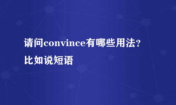 请问convince有哪些用法？比如说短语