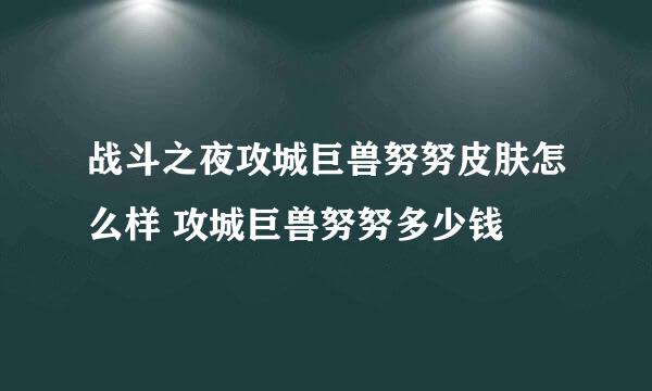 战斗之夜攻城巨兽努努皮肤怎么样 攻城巨兽努努多少钱