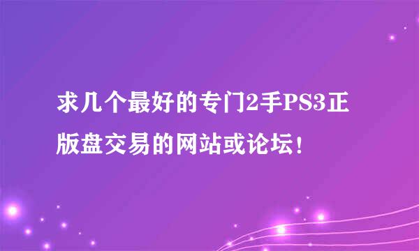 求几个最好的专门2手PS3正版盘交易的网站或论坛！