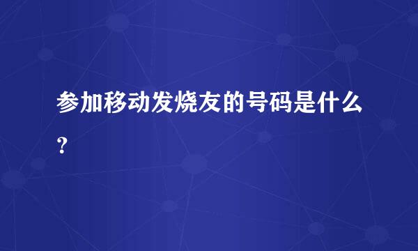 参加移动发烧友的号码是什么？