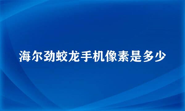 海尔劲蛟龙手机像素是多少