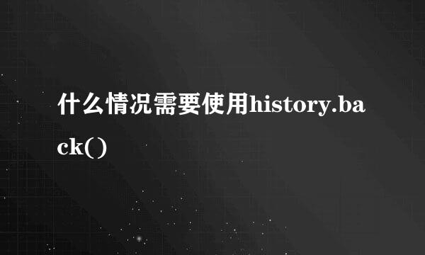 什么情况需要使用history.back()