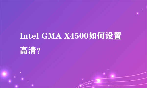 Intel GMA X4500如何设置高清？