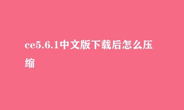 ce5.6.1中文版下载后怎么压缩