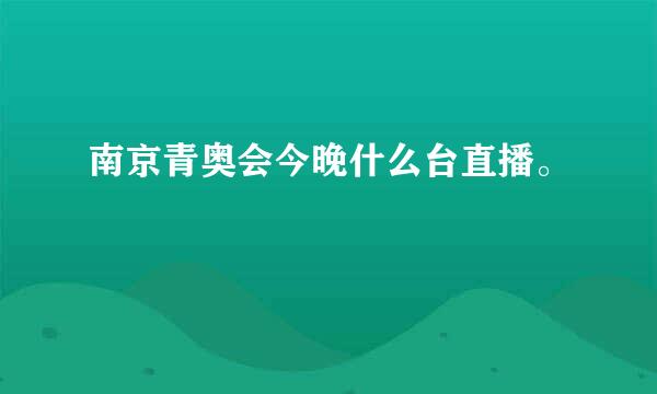 南京青奥会今晚什么台直播。